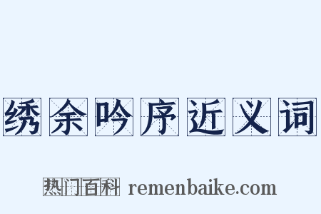 绣余吟序近义词是什么意思的图片